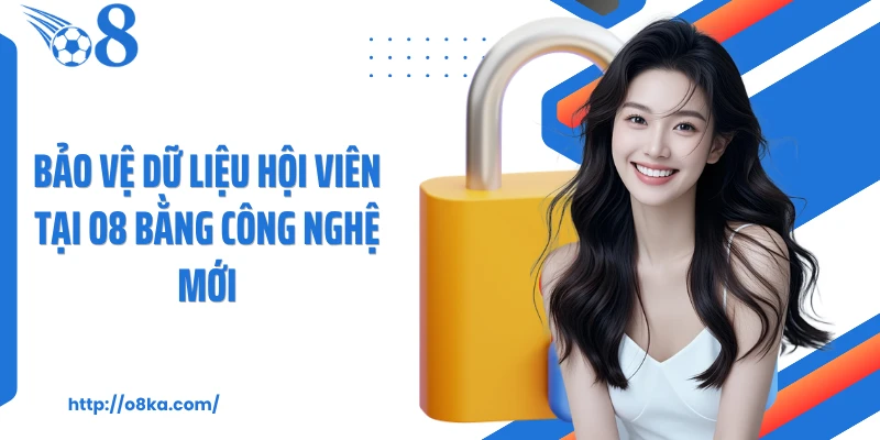 Bảo vệ dữ liệu hội viên tại O8 bằng công nghệ mới