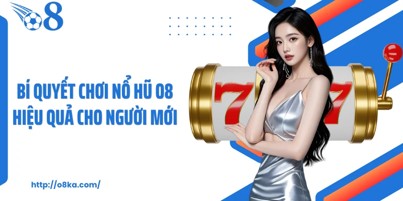 Bí quyết chơi nổ hũ O8 hiệu quả cho người mới