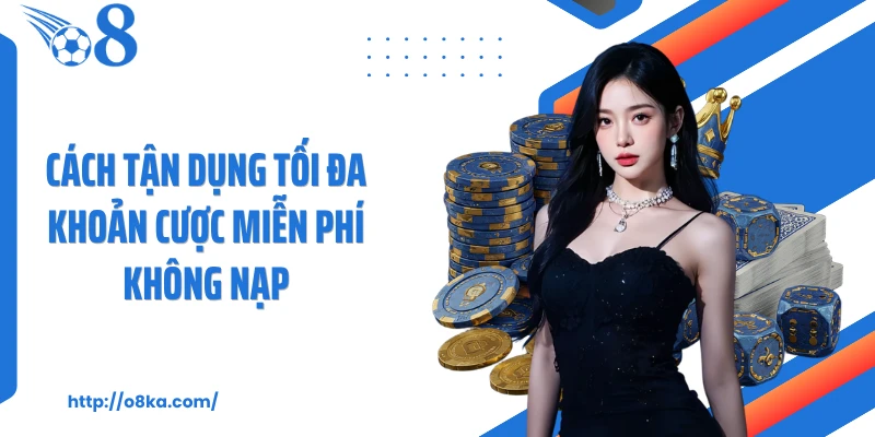 Cách tận dụng tối đa khoản cược miễn phí không nạp