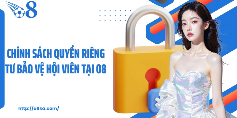 Chính sách quyền riêng tư bảo vệ hội viên tại O8