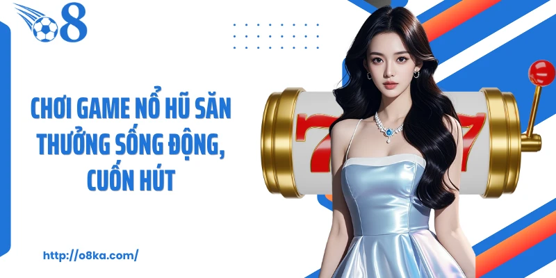 Chơi game nổ hũ săn thưởng sống động, cuốn hút