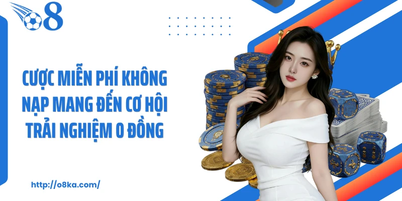 Cược miễn phí không nạp mang đến cơ hội trải nghiệm 0 đồng
