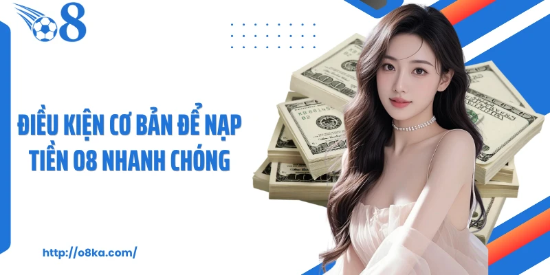 Điều kiện cơ bản để nạp tiền O8 nhanh chóng