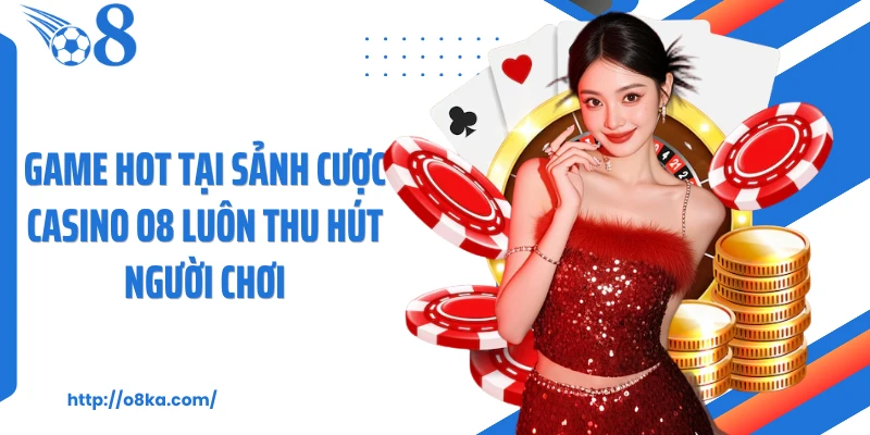 Game hot tại sảnh cược casino O8 luôn thu hút người chơi