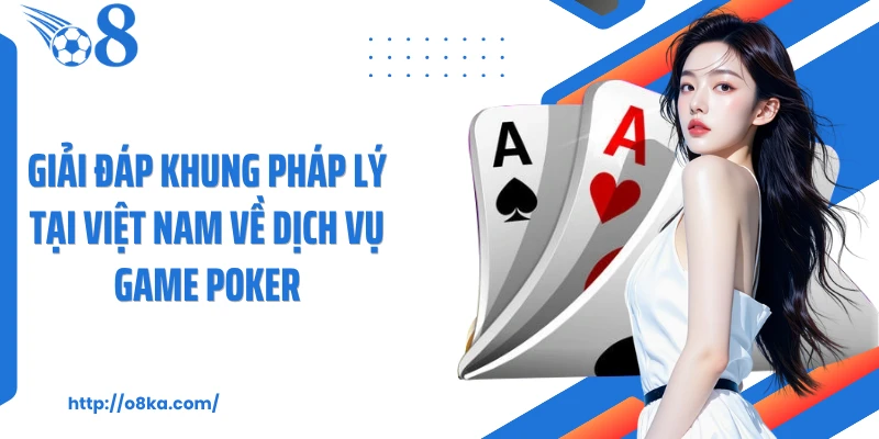 Giải đáp khung pháp lý tại Việt Nam về dịch vụ game poker
