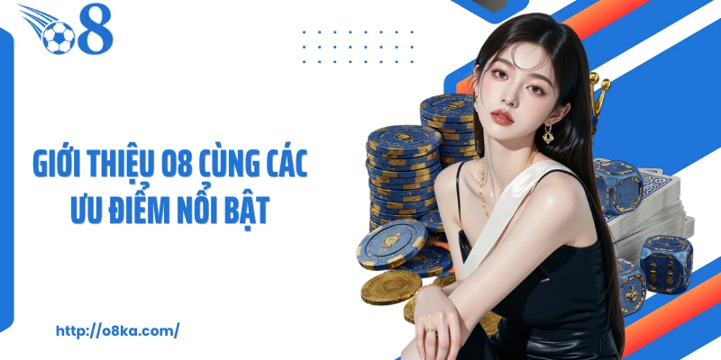 Giới thiệu O8 cùng các ưu điểm nổi bật