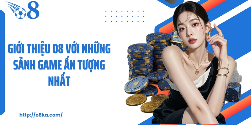 Giới thiệu O8 với những sảnh game ấn tượng nhất