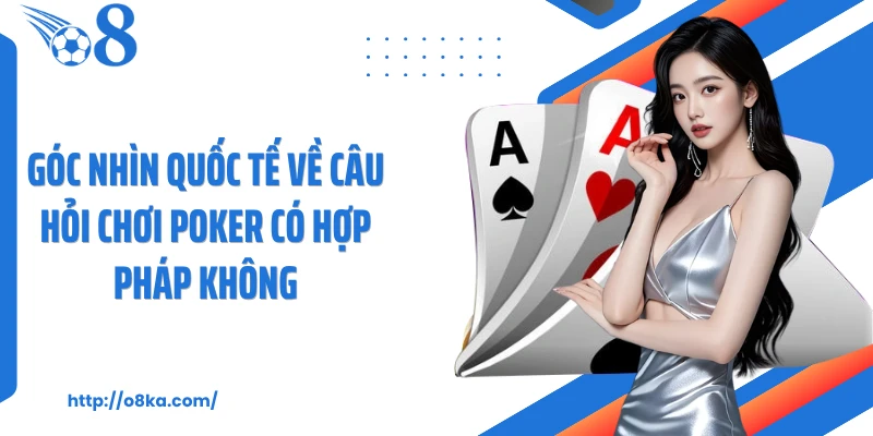 Góc nhìn quốc tế về câu hỏi chơi poker có hợp pháp không