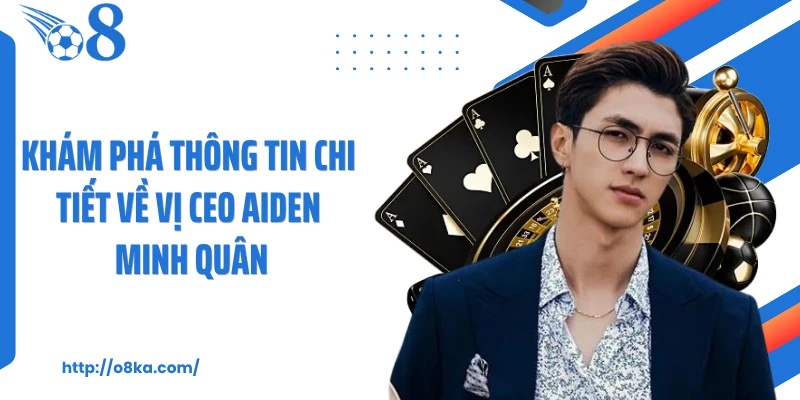 Khám phá thông tin chi tiết về vị CEO Aiden Minh Quân