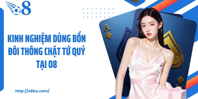 Kinh nghiệm dùng bốn đôi thông chặt tứ quý tại O8