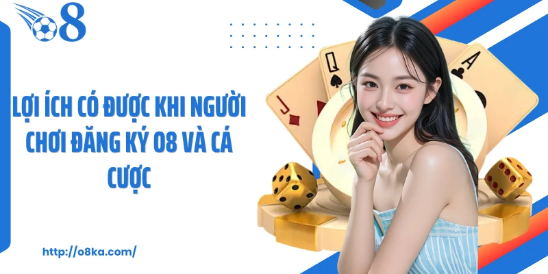 Lợi ích có được khi người chơi đăng ký O8 và cá cược