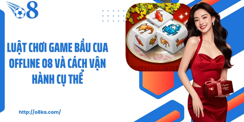Luật chơi game bầu cua offline O8 và cách vận hành cụ thể