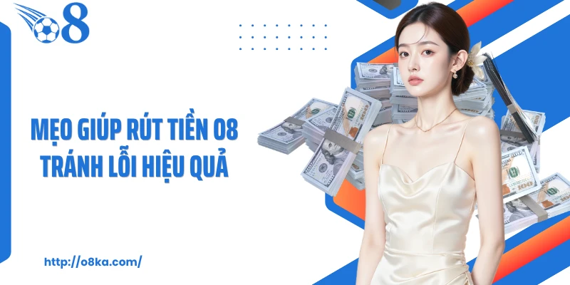 Mẹo giúp rút tiền O8 tránh lỗi hiệu quả