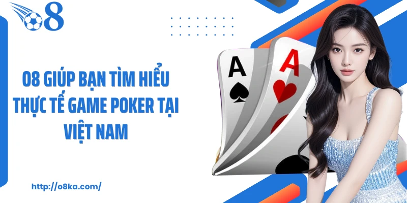 O8 giúp bạn tìm hiểu thực tế game poker tại Việt Nam