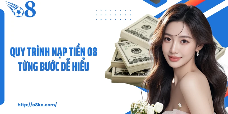 Quy trình nạp tiền O8 từng bước dễ hiểu