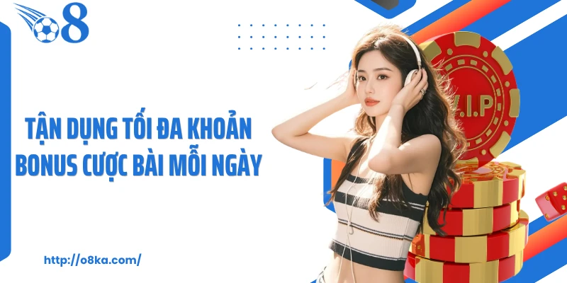 Tận dụng tối đa khoản bonus cược bài mỗi ngày