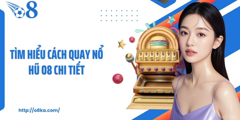 Tìm hiểu cách quay nổ hũ O8 chi tiết