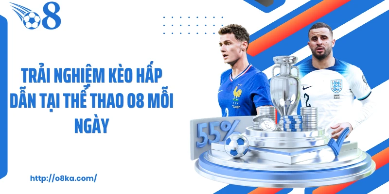 Trải nghiệm kèo hấp dẫn tại thể thao O8 mỗi ngày