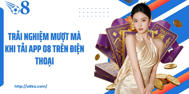 Trải nghiệm mượt mà khi tải app O8 trên điện thoại