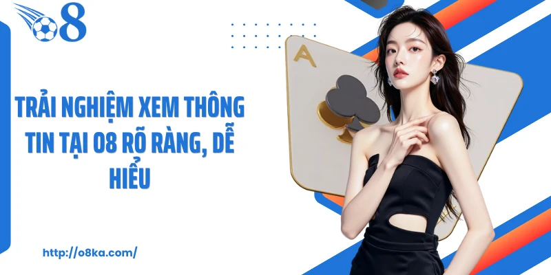 Trải nghiệm xem thông tin tại O8 rõ ràng, dễ hiểu