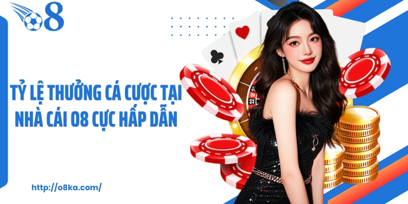 Tỷ lệ thưởng cá cược tại nhà cái O8 cực hấp dẫn