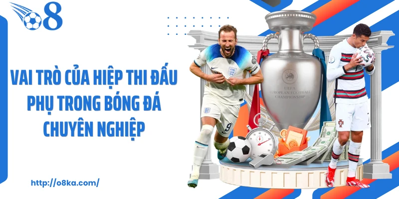 Vai trò của hiệp thi đấu phụ trong bóng đá chuyên nghiệp