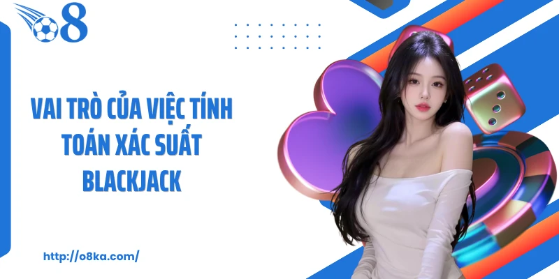 Vai trò của việc tính toán xác suất blackjack