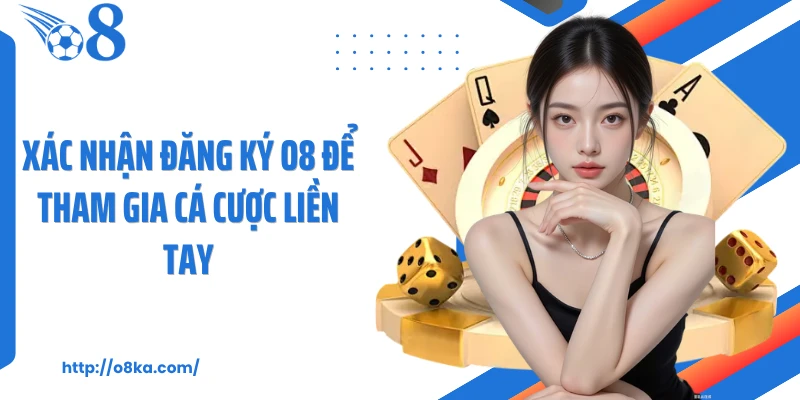 Xác nhận đăng ký O8 để tham gia cá cược liền tay